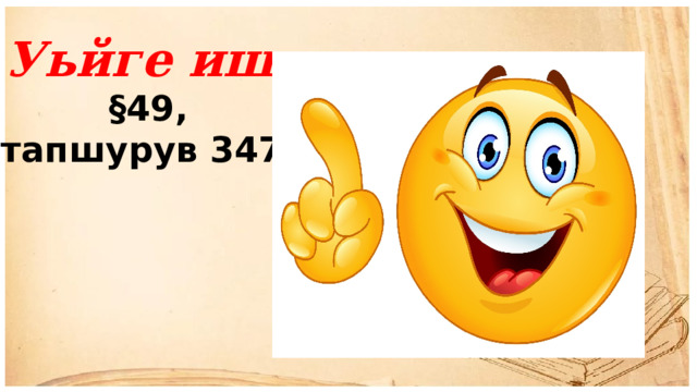 Уьйге иш: §49, тапшурув 347.  
