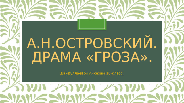 А.Н.ОСТРОВСКИЙ.  ДРАМА «ГРОЗА». Шайдуллаевой Айсезим 10-класс . 