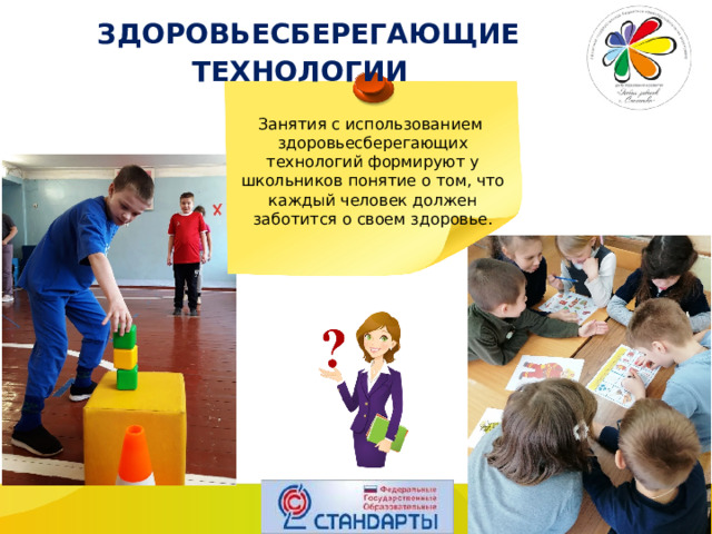  ЗДОРОВЬЕСБЕРЕГАЮЩИЕ ТЕХНОЛОГИИ Занятия с использованием здоровьесберегающих технологий формируют у школьников понятие о том, что каждый человек должен заботится о своем здоровье. 