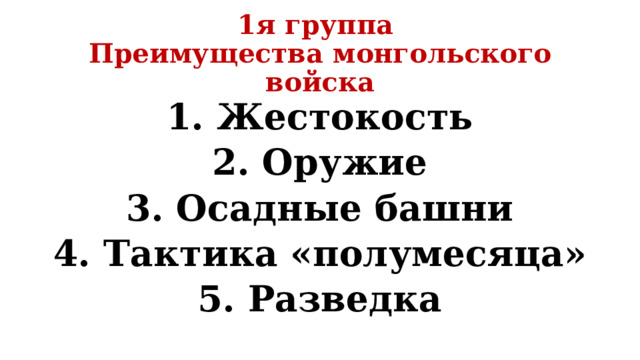 1я группа  Преимущества монгольского войска 1. Жестокость 2. Оружие 3. Осадные башни 4. Тактика «полумесяца» 5. Разведка 
