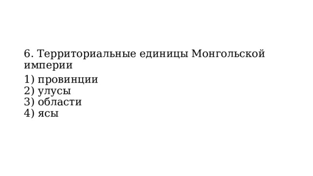6. Территориальные единицы Монгольской империи 1) провинции  2) улусы  3) области  4) ясы 