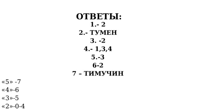 ОТВЕТЫ: 1.- 2 2.- ТУМЕН 3. -2 4.- 1,3,4 5.-3 6-2 7 – ТИМУЧИН «5» -7 «4»-6 «3»-5 «2»-0-4  