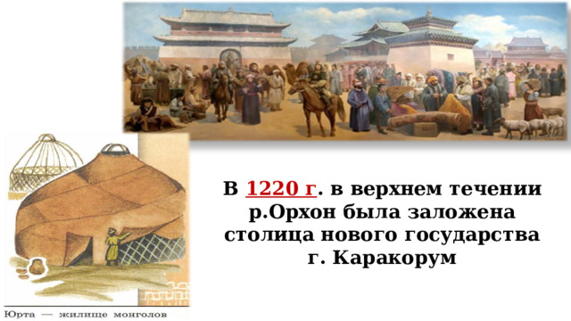 В 1220 г . в верхнем течении р.Орхон была заложена столица нового государства г. Каракорум  