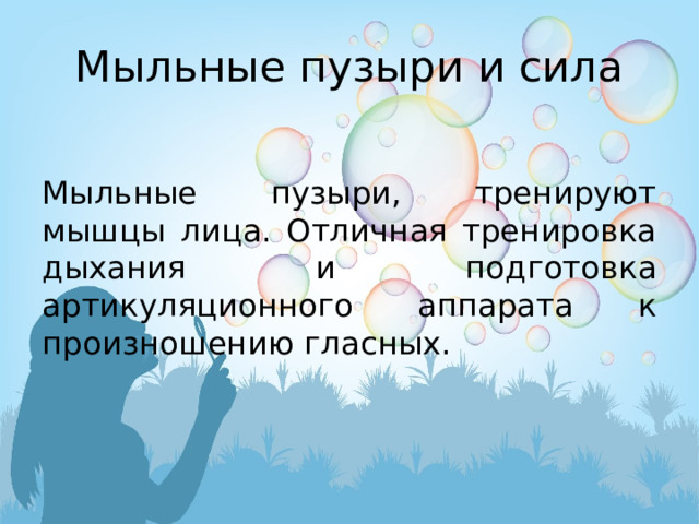 Мыльные пузыри и сила Мыльные пузыри, тренируют мышцы лица. Отличная тренировка дыхания и подготовка артикуляционного аппарата к произношению гласных. 