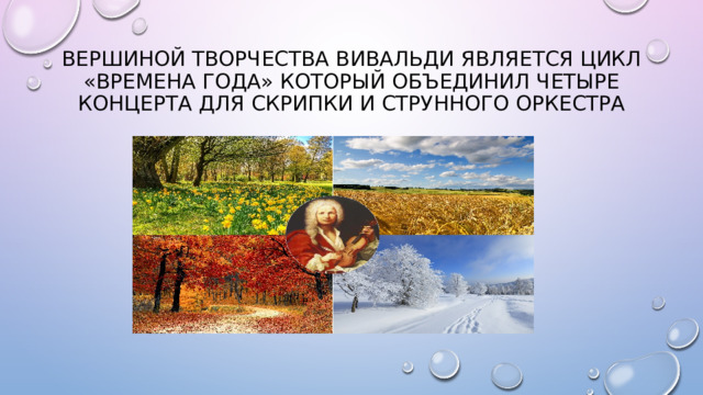 Вершиной творчества вивальди является цикл «Времена года» который объединил четыре концерта для скрипки и струнного оркестра 