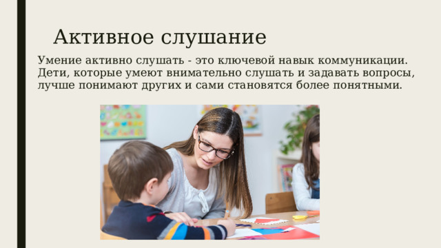 Активное слушание Умение активно слушать - это ключевой навык коммуникации. Дети, которые умеют внимательно слушать и задавать вопросы, лучше понимают других и сами становятся более понятными. 