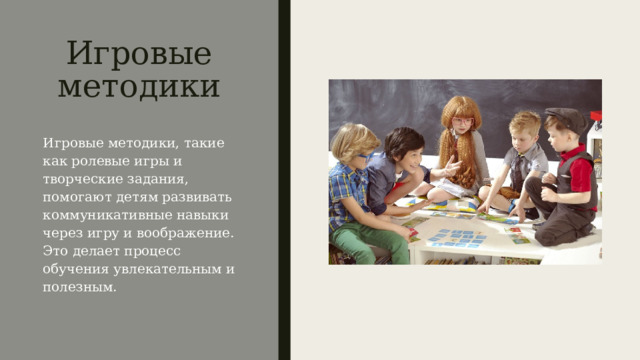 Игровые методики Игровые методики, такие как ролевые игры и творческие задания, помогают детям развивать коммуникативные навыки через игру и воображение. Это делает процесс обучения увлекательным и полезным. 