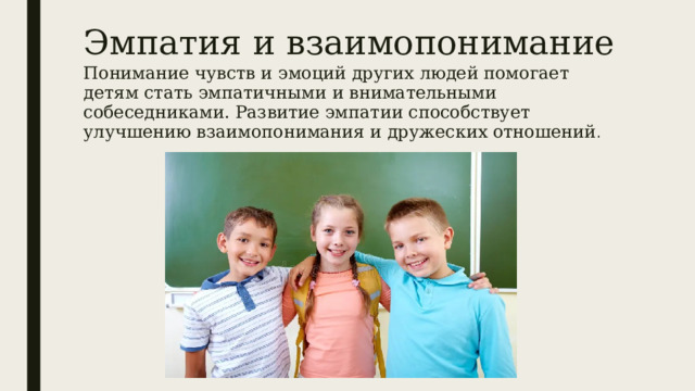 Эмпатия и взаимопонимание Понимание чувств и эмоций других людей помогает детям стать эмпатичными и внимательными собеседниками. Развитие эмпатии способствует улучшению взаимопонимания и дружеских отношений . 