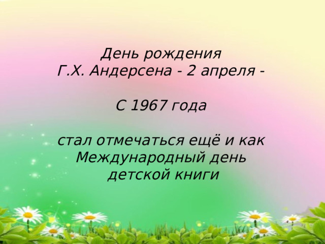 День рождения  Г.Х. Андерсена - 2 апреля -   С 1967 года   стал отмечаться ещё и как  Международный день  детской книги 