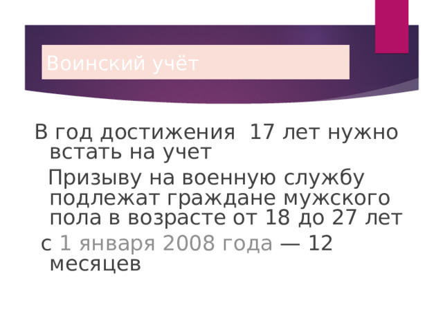 Воинский учёт В год достижения 17 лет нужно встать на учет  Призыву на военную службу подлежат граждане мужского пола в возрасте от 18 до 27 лет   с  1 января   2008 года  — 12 месяцев 