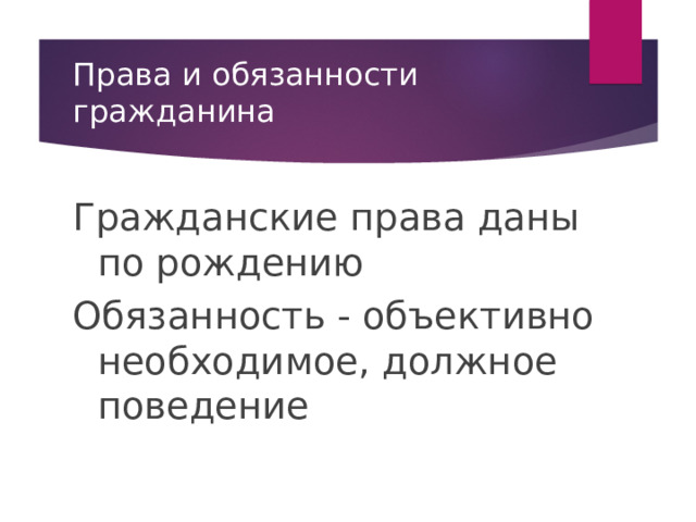 Права и обязанности гражданина Гражданские права даны по рождению Обязанность - объективно необходимое, должное поведение 