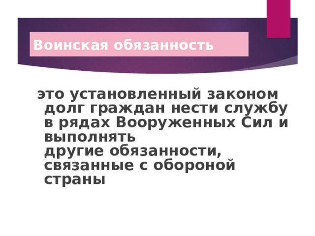 Воинская обязанность  это установленный законом долг граждан нести службу в рядах Вооруженных Сил и выполнять другие обязанности, связанные с обороной страны 