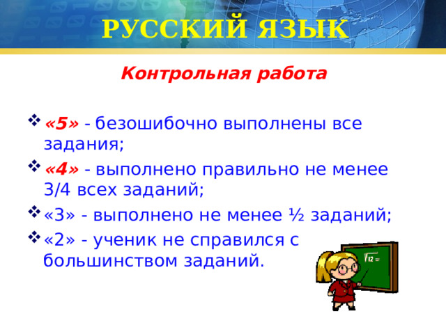 РУССКИЙ ЯЗЫК Контрольная работа  «5» - безошибочно выполнены все задания; «4» - выполнено правильно не менее 3/4 всех заданий; «3» - выполнено не менее ½ заданий; «2» - ученик не справился с большинством заданий. 