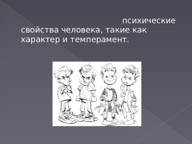  психические свойства человека, такие как характер и темперамент. 