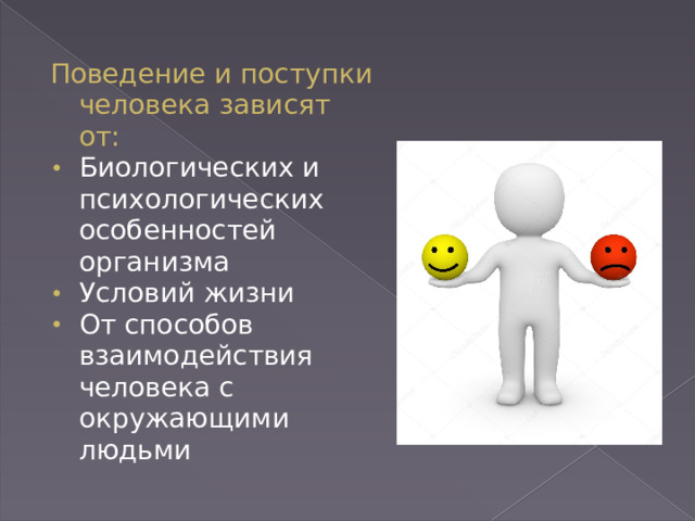 Поведение и поступки человека зависят от: Биологических и психологических особенностей организма Условий жизни От способов взаимодействия человека с окружающими людьми 