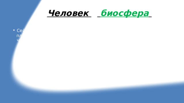 Человек и  биосфера  Сейчас человек использует все большую часть территории планеты и все большие количества минеральных ресурсов . Человечество интенсивно потребляет живые и минеральные природные ресурсы . Такое вот использование окружающей среды имеет свои отрицательные последствия . В соответствии с плотностью населения меняется и степень воздействия человека на окружающую среду . При современном уровне развития человечества деятельность общества очень сильно сказывается на природе . 