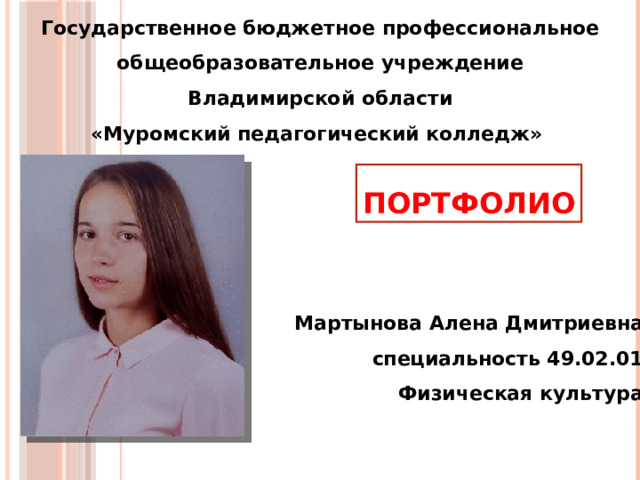 Государственное бюджетное профессиональное общеобразовательное учреждение Владимирской области «Муромский педагогический колледж» ПОРТФОЛИО Мартынова Алена Дмитриевна специальность 49.02.01 Физическая культура 