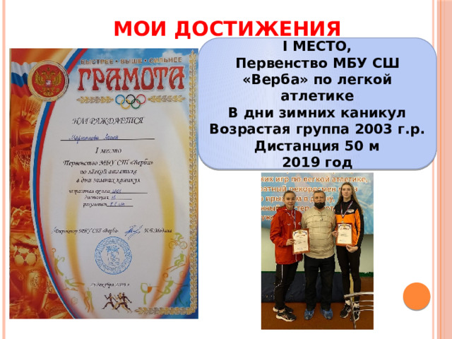 МОИ ДОСТИЖЕНИЯ I МЕСТО, Первенство МБУ СШ «Верба» по легкой атлетике В дни зимних каникул Возрастая группа 2003 г.р. Дистанция 50 м 2019 год 