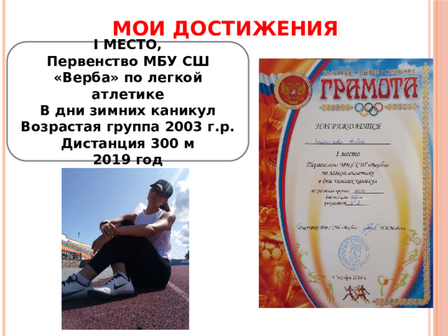 МОИ ДОСТИЖЕНИЯ I МЕСТО, Первенство МБУ СШ «Верба» по легкой атлетике В дни зимних каникул Возрастая группа 2003 г.р. Дистанция 300 м 2019 год 