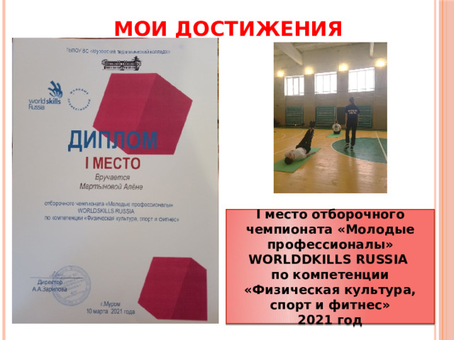 МОИ ДОСТИЖЕНИЯ I место отборочного чемпионата «Молодые профессионалы» WORLDDKILLS RUSSIA по компетенции «Физическая культура, спорт и фитнес» 2021 год 