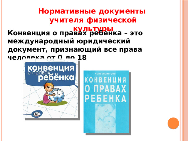 Нормативные документы учителя физической культуры Конвенция о правах ребенка – это международный юридический документ, признающий все права человека от 0 до 18 