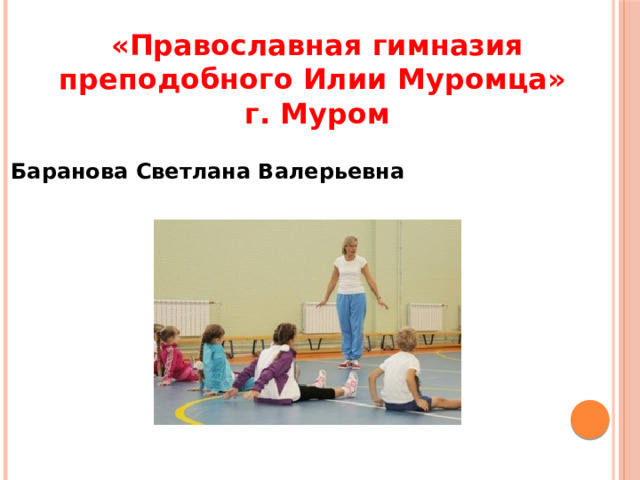 «Православная гимназия преподобного Илии Муромца» г. Муром Баранова Светлана Валерьевна 