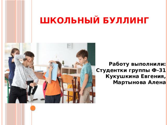 Школьный буллинг Работу выполнили: Студентки группы Ф-31 Кукушкина Евгения, Мартынова Алена 