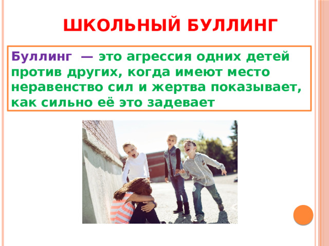 Школьный буллинг Буллинг  — это агрессия одних детей против других, когда имеют место неравенство сил и жертва показывает, как сильно её это задевает 
