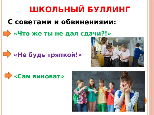 Школьный буллинг С советами и обвинениями: «Что же ты не дал сдачи?!»   «Не будь тряпкой!»   «Сам виноват» 