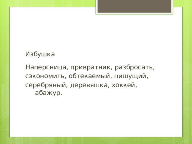 Избушка Наперсница, привратник, разбросать, сэкономить, обтекаемый, пишущий, серебряный, деревяшка, хоккей, абажур. 