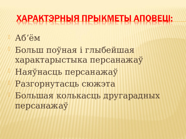 Аб’ём Больш поўная і глыбейшая характарыстыка персанажаў Наяўнасць персанажаў Разгорнутасць сюжэта Большая колькасць другарадных персанажаў  