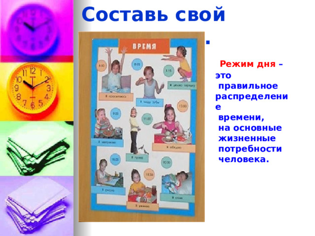 Составь свой режим дня.   Режим дня – это  правильное распределение  времени,  на основные  жизненные  потребности  человека. 