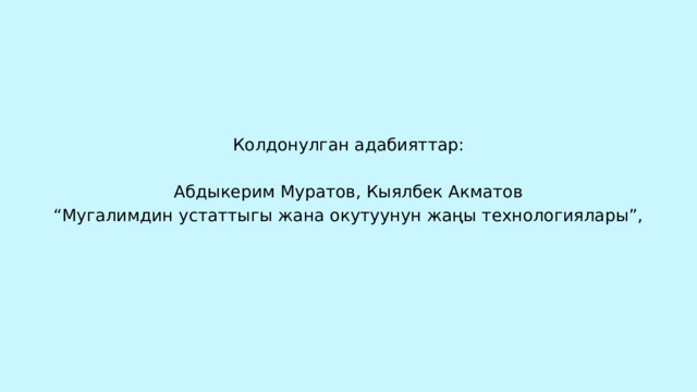 Колдонулган адабияттар: Абдыкерим Муратов, Кыялбек Акматов “ Мугалимдин устаттыгы жана окутуунун жаңы технологиялары”, 