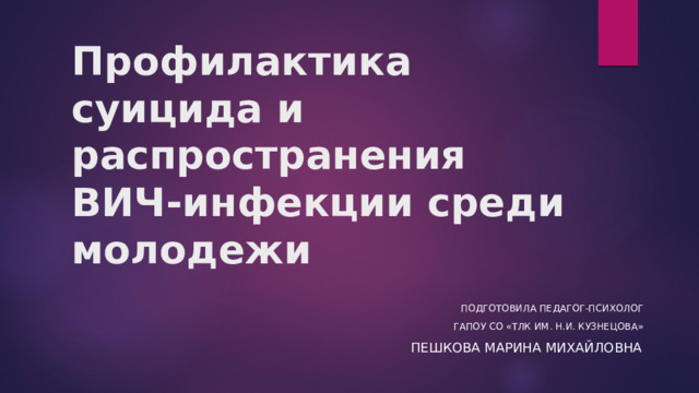 Профилактика суицида и распространения ВИЧ-инфекции среди молодежи Подготовила педагог-психолог ГАПОУ со «Тлк им. Н.и. кузнецова» Пешкова Марина Михайловна 