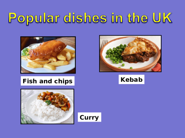 Kebab Fish and chips Curry 