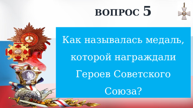 ВОПРОС 5 Как называлась медаль, которой награждали Героев Советского Союза? 
