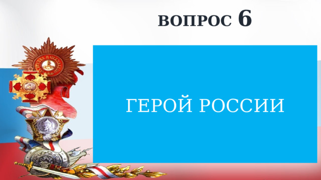 ВОПРОС 6 ГЕРОЙ РОССИИ 