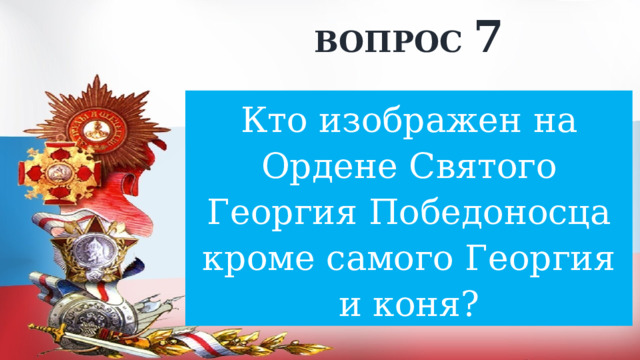 ВОПРОС 7 Кто изображен на Ордене Святого Георгия Победоносца кроме самого Георгия и коня? 
