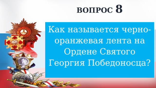 ВОПРОС 8 Как называется черно-оранжевая лента на Ордене Святого Георгия Победоносца? 