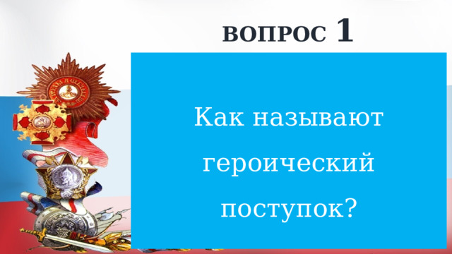 ВОПРОС 1 Как называют героический поступок? 