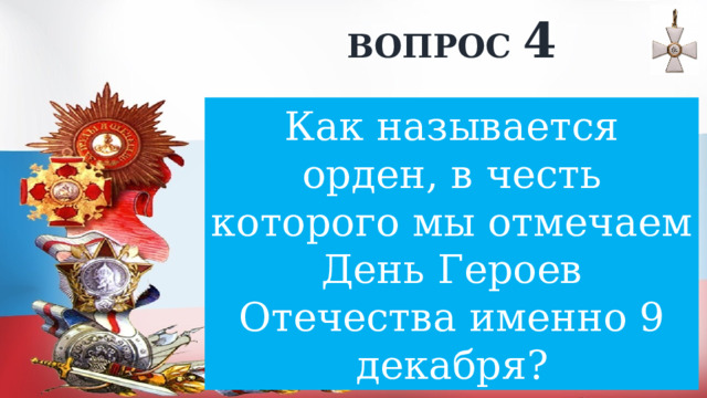 ВОПРОС 4 Как называется орден, в честь которого мы отмечаем День Героев Отечества именно 9 декабря? 