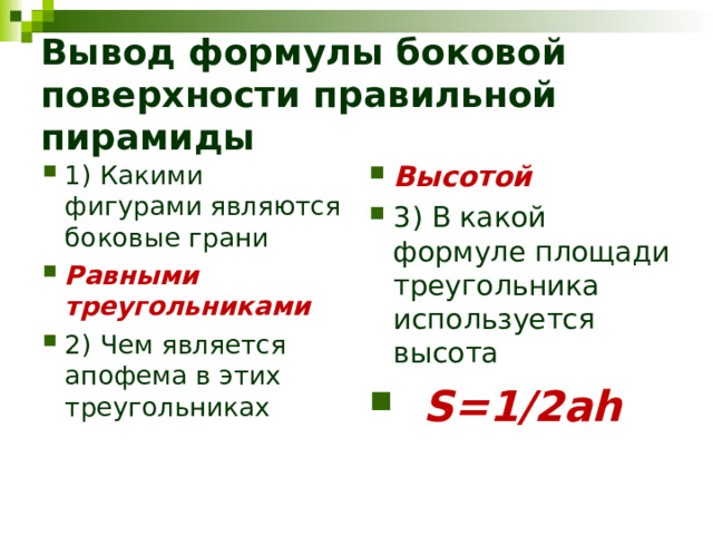 Вывод формулы боковой поверхности правильной пирамиды 1) Какими фигурами являются боковые грани Равными треугольниками 2) Чем является апофема в этих треугольниках  Высотой 3) В какой формуле площади треугольника используется высота  S=1/2ah 