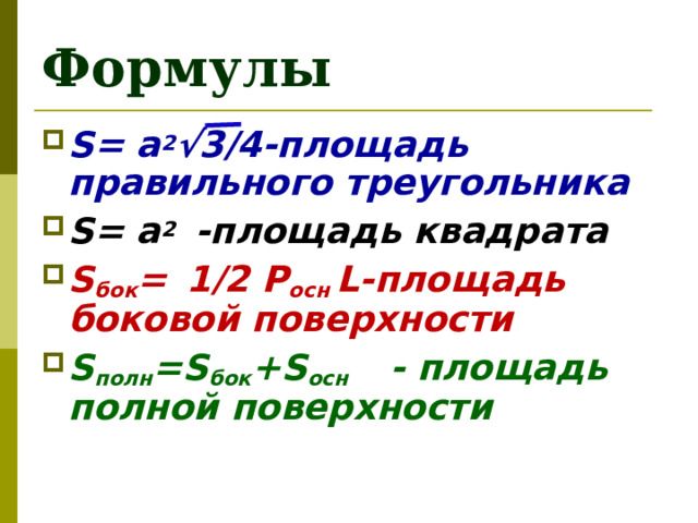 Формулы S= a 2 √3/4 -площадь правильного треугольника S= a 2  -площадь квадрата S бок =   1/2  P осн L -площадь боковой поверхности S полн = S бок +S осн - площадь полной поверхности     