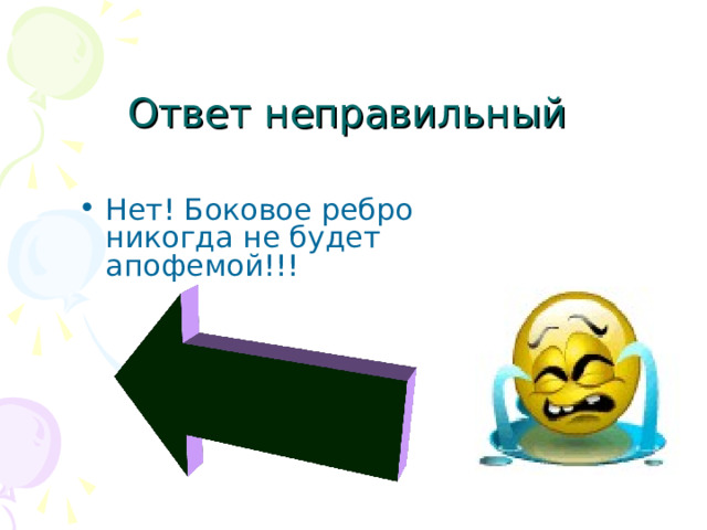Ответ неправильный   Нет! Боковое ребро никогда не будет апофемой!!! 