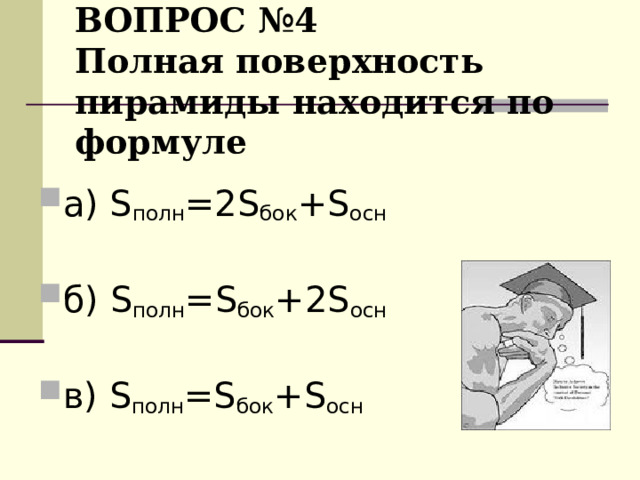 ВОПРОС №4  Полная поверхность пирамиды находится по формуле а) S полн =2 S бок +S осн  б) S полн = S бок + 2 S осн  в) S полн = S бок +S осн  