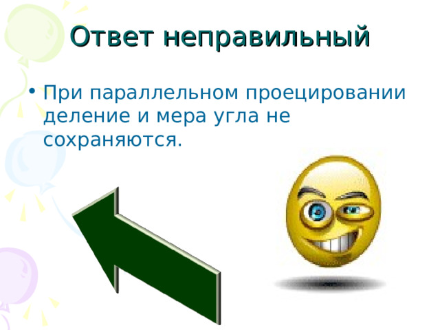 Ответ неправильный При параллельном проецировании деление и мера угла не сохраняются. 