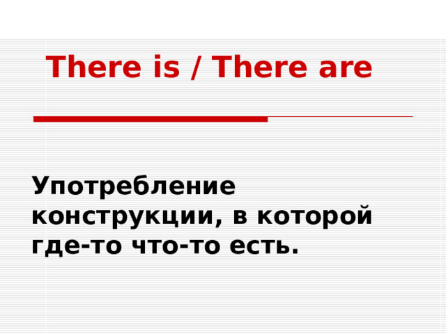  There is / There are  Употребление конструкции, в которой где-то что-то есть.  