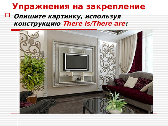 Упражнения на закрепление Опишите картинку, используя конструкцию There is/There are : 
