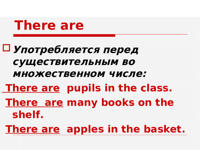 There are Употребляется перед существительным во множественном числе:  There are pupils in the class.  There are many books on the shelf.  There are apples in the basket.  