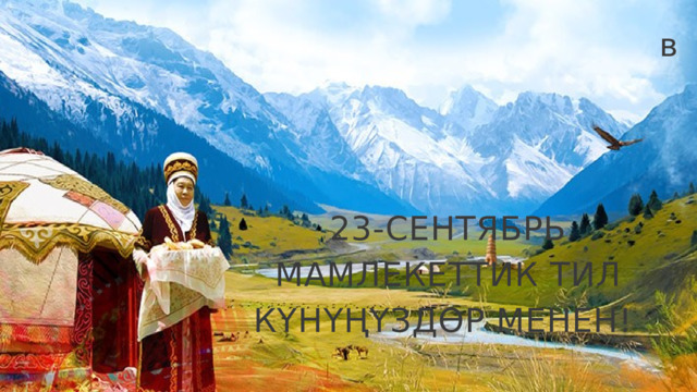 в 23-СЕНТЯБРЬ МАМЛЕКЕТТИК ТИЛ КҮНҮҢҮЗДӨР МЕНЕН! 